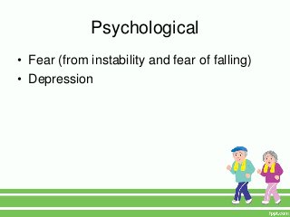 Psychological
• Fear (from instability and fear of falling)
• Depression
 