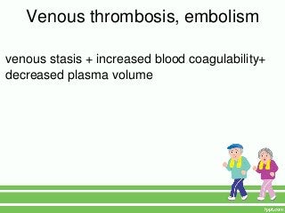 Venous thrombosis, embolism

venous stasis + increased blood coagulability+
decreased plasma volume
 