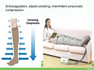 Anticoagulation, elastic stocking, intermittent pneumatic
compression.
 