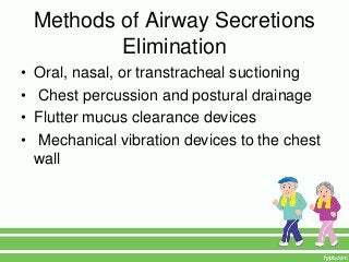 Methods of Airway Secretions
            Elimination
•   Oral, nasal, or transtracheal suctioning
•   Chest percussion and postural drainage
•   Flutter mucus clearance devices
•   Mechanical vibration devices to the chest
    wall
 
