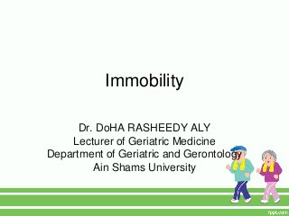 Immobility

      Dr. DoHA RASHEEDY ALY
    Lecturer of Geriatric Medicine
Department of Geriatric and Gerontology
         Ain Shams University
 