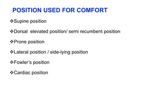 POSITION USED FOR COMFORT
Supine position
Dorsal elevated position/ semi recumbent position
Prone position
Lateral position / side-lying position
Fowler’s position
Cardiac position
 