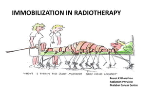 IMMOBILIZATION IN RADIOTHERAPY
Resmi.K.Bharathan
Radiation Physicist
Malabar Cancer Centre
 