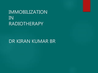 IMMOBILIZATION
IN
RADIOTHERAPY
DR KIRAN KUMAR BR
 