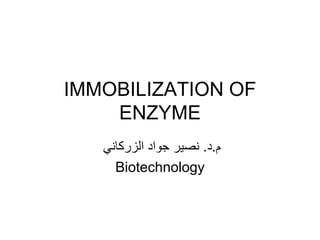 IMMOBILIZATION OF
ENZYME
‫م‬.‫د‬.‫جواد‬ ‫نصير‬‫الزركاني‬
Biotechnology
 
