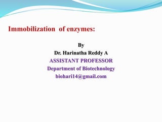 Immobilization of enzymes:
By
Dr. Harinatha Reddy A
ASSISTANT PROFESSOR
Department of Biotechnology
biohari14@gmail.com
 