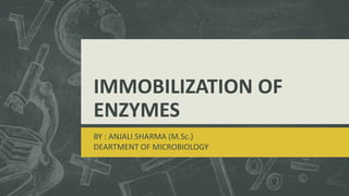 IMMOBILIZATION OF
ENZYMES
BY : ANJALI SHARMA (M.Sc.)
DEARTMENT OF MICROBIOLOGY
 