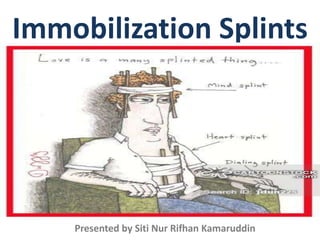 Immobilization Splints
Presented by Siti Nur Rifhan Kamaruddin
 