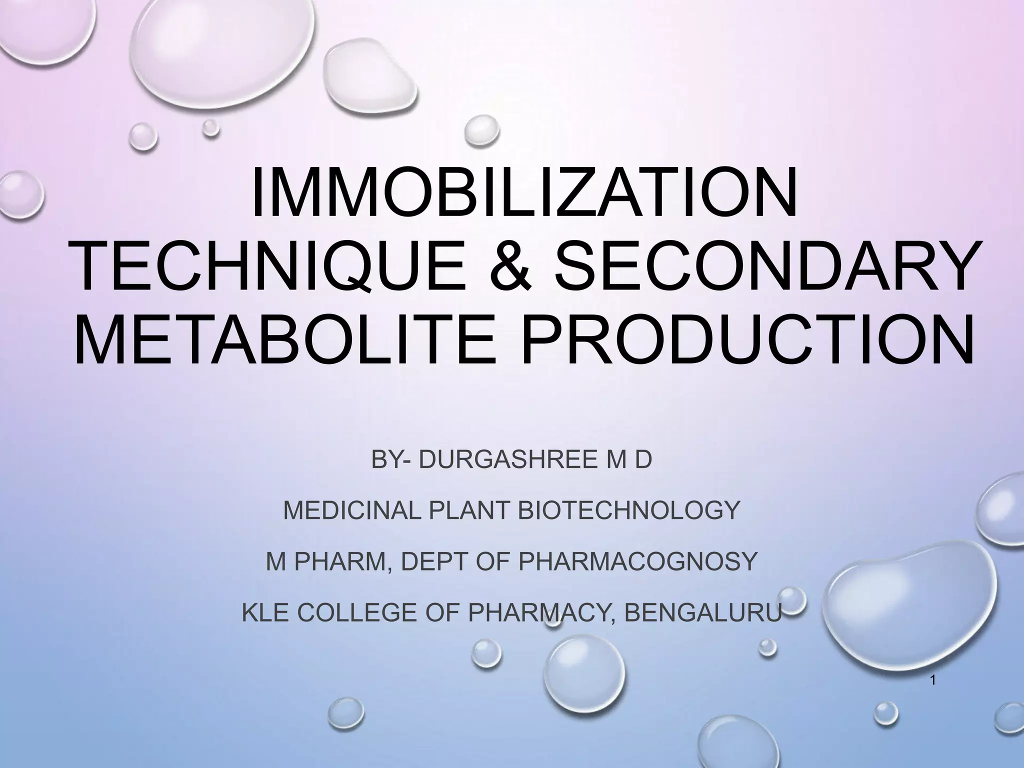 IMMOBILIZATION
TECHNIQUE & SECONDARY
METABOLITE PRODUCTION
BY- DURGASHREE M D
MEDICINAL PLANT BIOTECHNOLOGY
M PHARM, DEPT OF PHARMACOGNOSY
KLE COLLEGE OF PHARMACY, BENGALURU
1
 