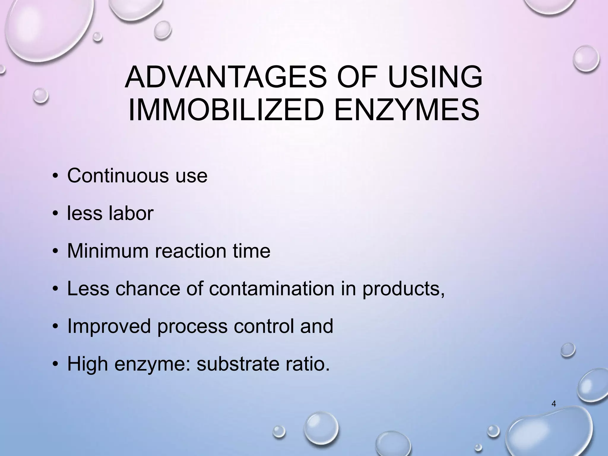 ADVANTAGES OF USING
IMMOBILIZED ENZYMES
• Continuous use
• less labor
• Minimum reaction time
• Less chance of contamination in products,
• Improved process control and
• High enzyme: substrate ratio.
4
 