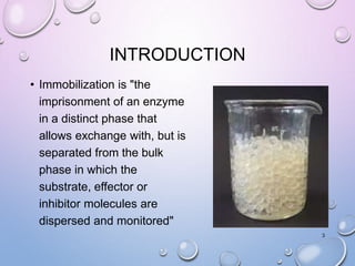 INTRODUCTION
• Immobilization is "the
imprisonment of an enzyme
in a distinct phase that
allows exchange with, but is
separated from the bulk
phase in which the
substrate, effector or
inhibitor molecules are
dispersed and monitored"
3
 