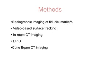 Methods
•Radiographic imaging of fiducial markers
• Video-based surface tracking
• In-room CT imaging
• EPID
•Cone Beam CT imaging
 