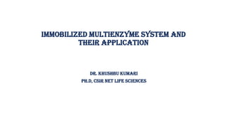 IMMOBILIZED MULTIENZYME SYSTEM AND
THEIR APPLICATION
DR. KHUSHBU KUMARI
Ph.d, csir net life sciences
 