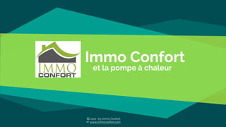 Immo Confort
et la pompe à chaleur
Ⓒ 2017 -by Immo Confort
www.immoconfort.com
 