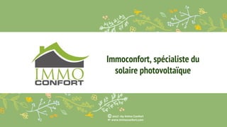Immoconfort, spécialiste du
solaire photovoltaïque
Ⓒ 2017 -by Immo Confort
www.immoconfort.com
 
