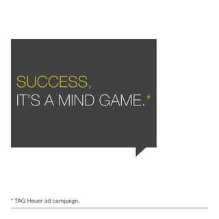 * TAG Heuer ad campaign.
Success,
it’s a mind game.*
 