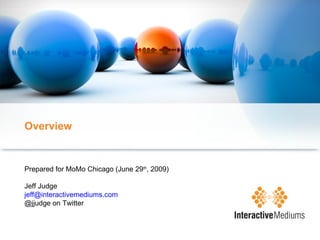 Overview Prepared for MoMo Chicago (June 29 th , 2009) Jeff Judge [email_address] @jjudge on Twitter 