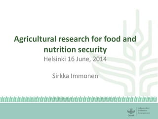 Agricultural research for food and
nutrition security
Helsinki 16 June, 2014
Sirkka Immonen
 