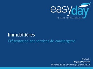 Immobilières 
Présentation des services de conciergerie 
Contact : 
Brigitte Verstuyft 
0475/35.22.69 | b.verstuyft@easyday.be 
 
