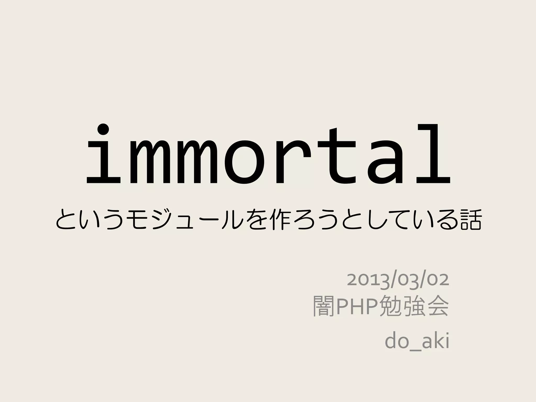 immortal
というモジュールを作ろうとしている話

            2013/03/02
          闇PHP勉強会
               do_aki
 