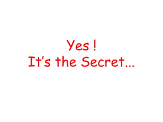 Yes !
It’s the Secret...

 