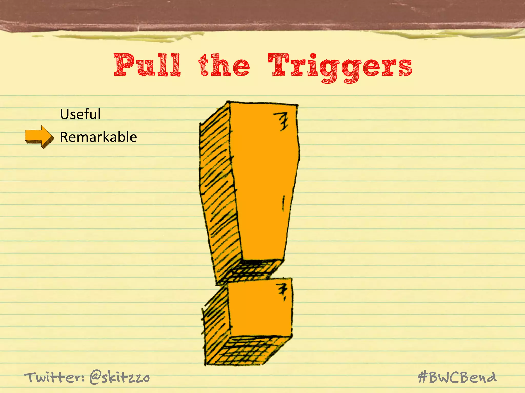 Pull the Triggers
Useful	
  
Remarkable	
  

Twitter: @skitzzo

#BWCBend

 