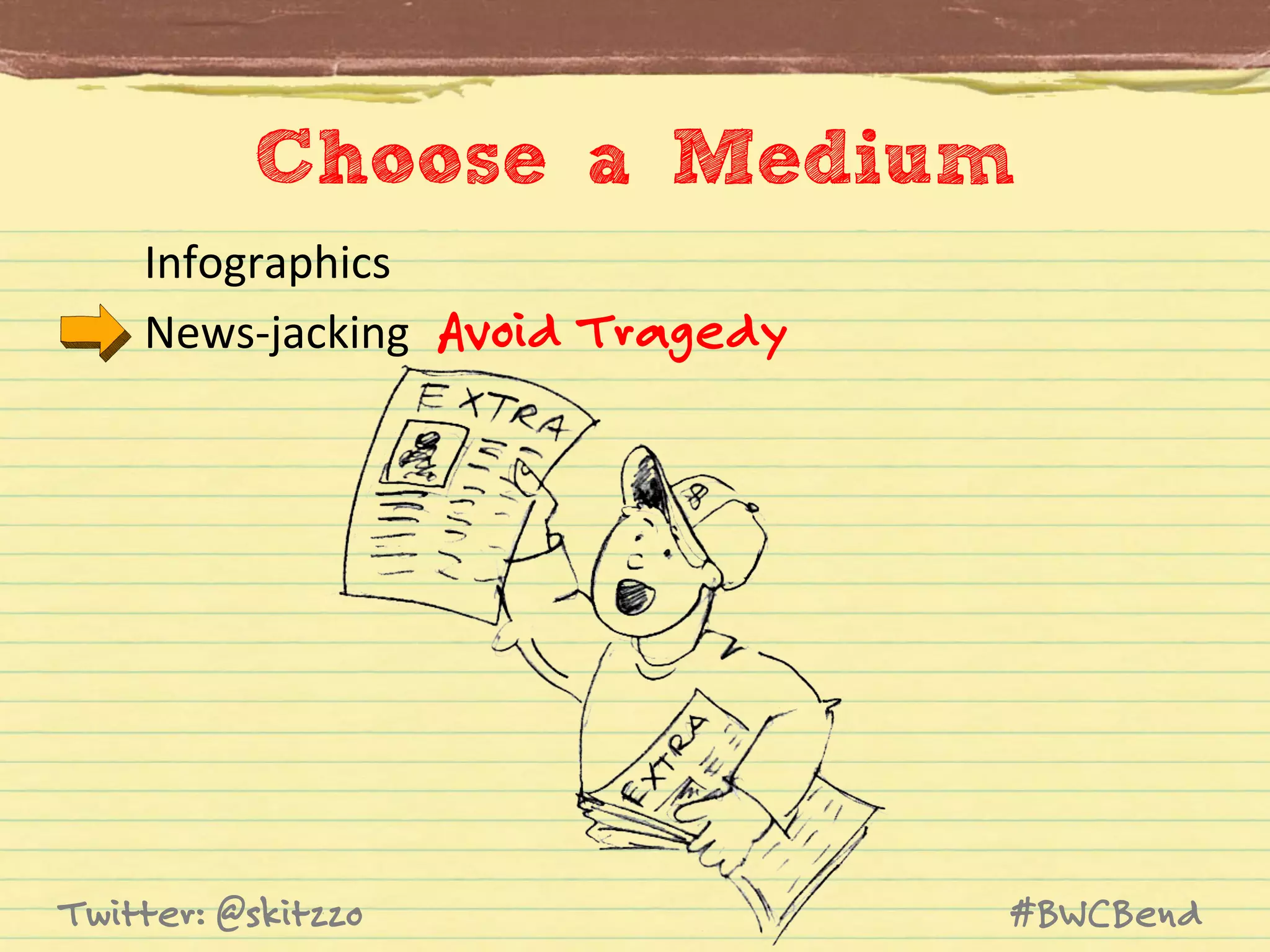 Choose a Medium	
  
Infographics	
  
News-­‐jacking	
   Avoid Tragedy

Twitter: @skitzzo

#BWCBend

 