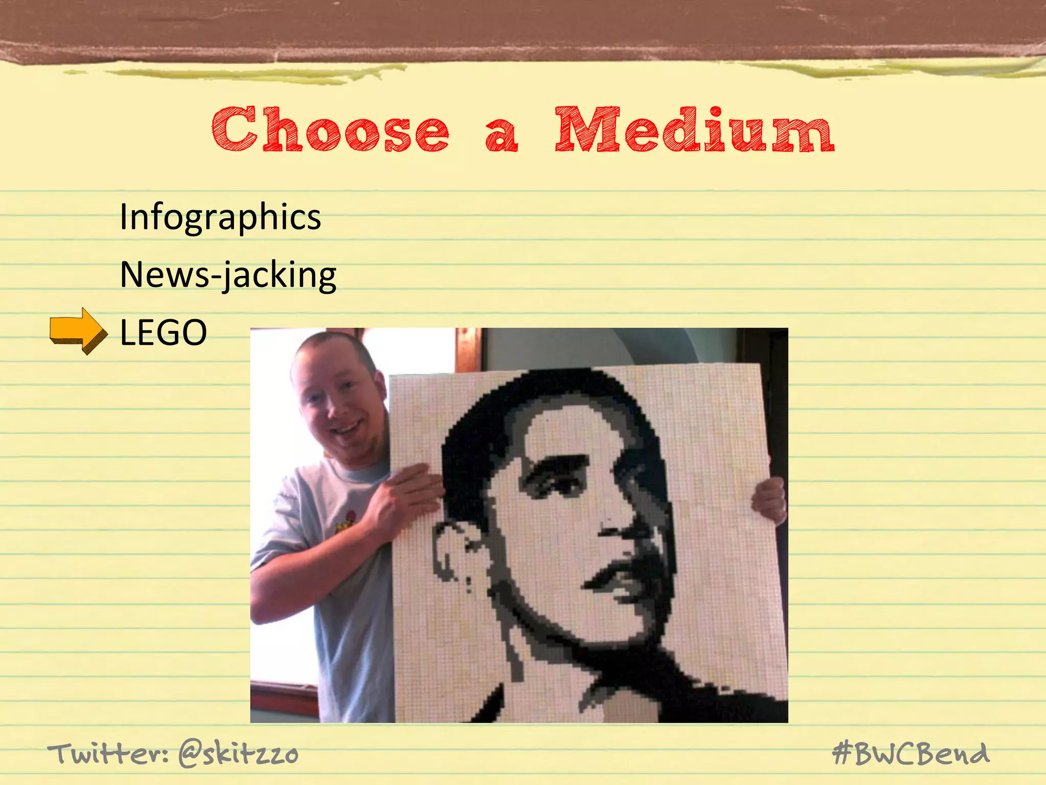 Choose a Medium
Infographics	
  
News-­‐jacking	
  
LEGO	
  

Twitter: @skitzzo

#BWCBend

 