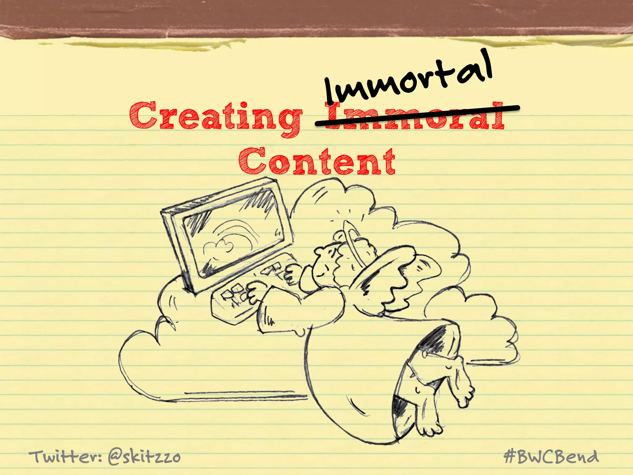 rtal
mmo
I

Creating Immoral
Content

Twitter: @skitzzo

#BWCBend

 