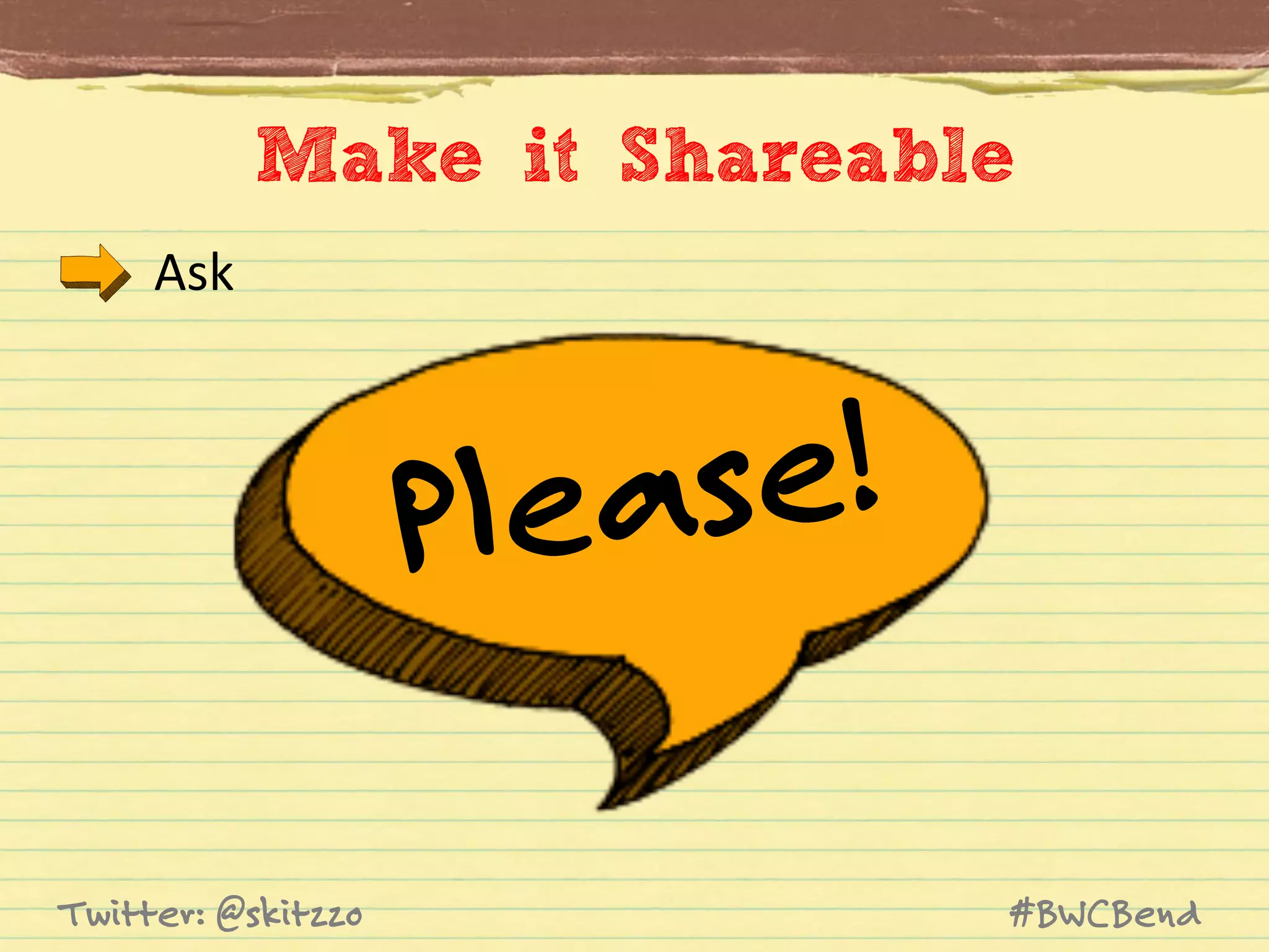 Make it Shareable
Ask	
  

e!
eas
Pl
Twitter: @skitzzo

#BWCBend

 