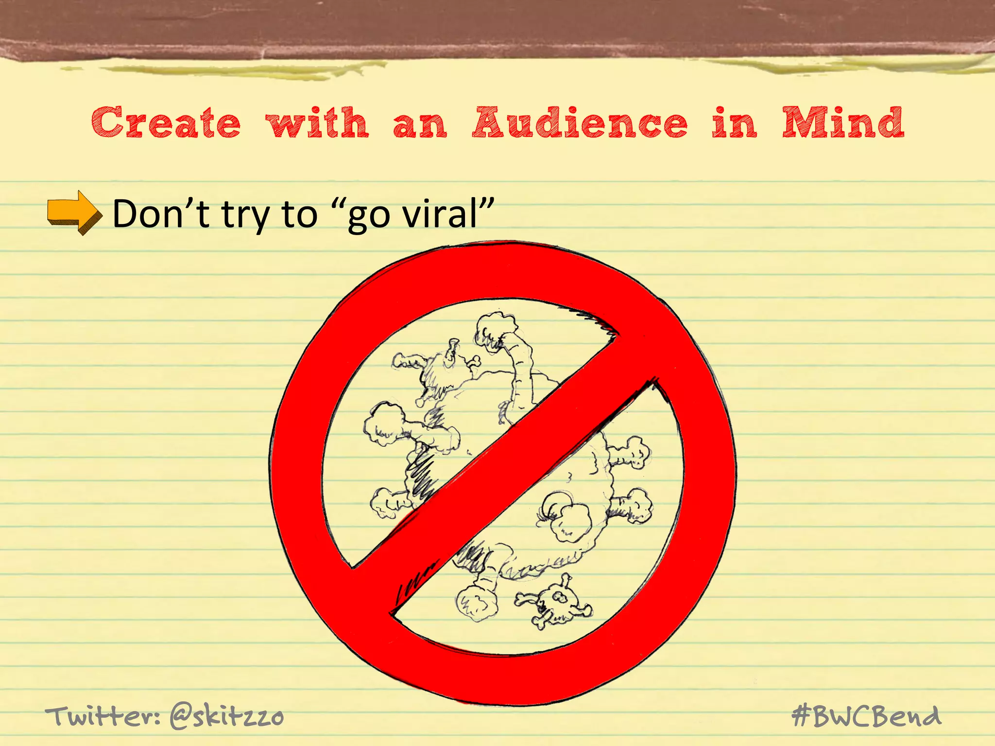 Create with an Audience in Mind
Don’t	
  try	
  to	
  “go	
  viral”	
  

Twitter: @skitzzo

#BWCBend

 