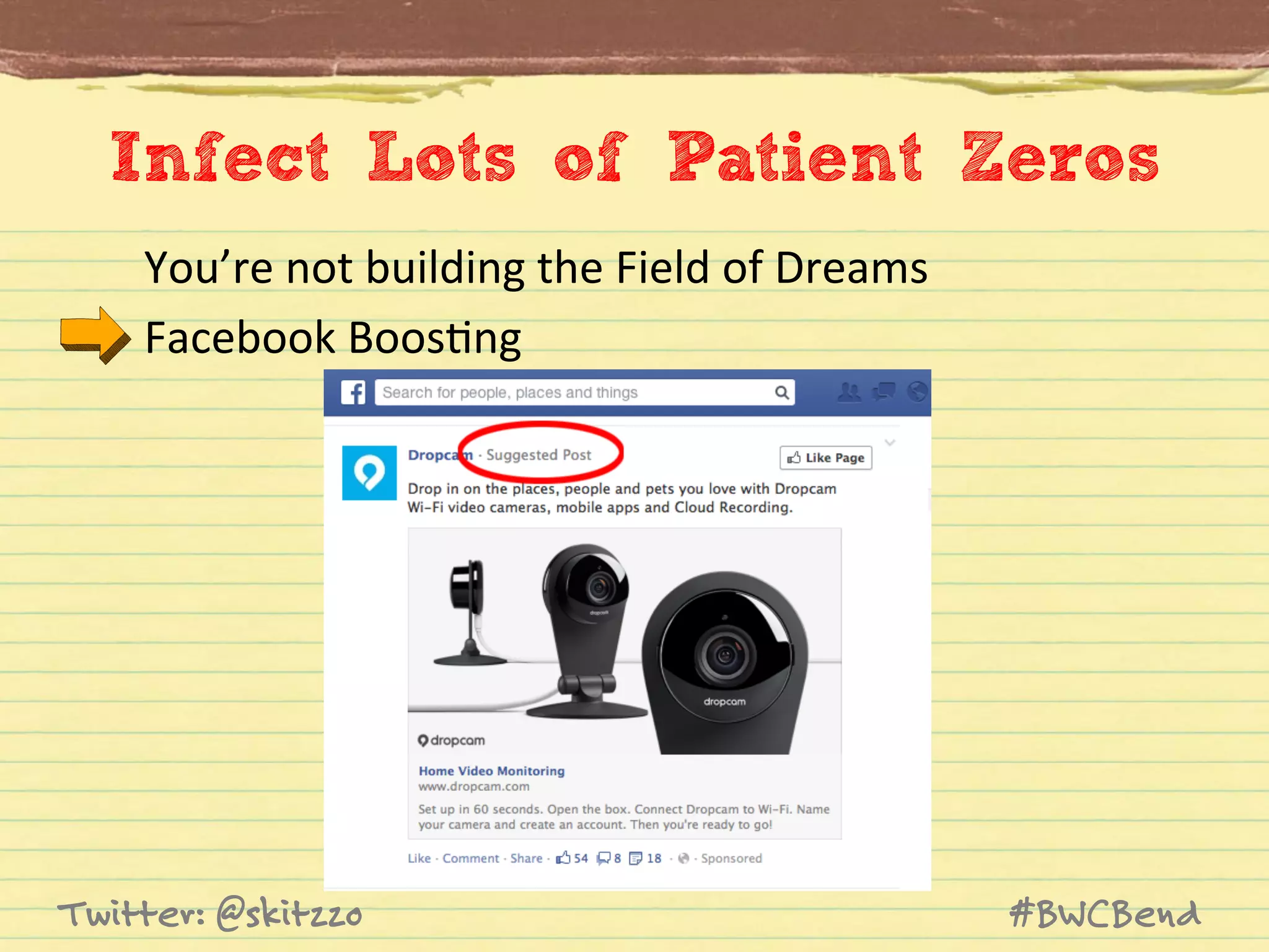 Infect Lots of Patient Zeros
You’re	
  not	
  building	
  the	
  Field	
  of	
  Dreams	
  	
  
Facebook	
  BoosJng	
  

Twitter: @skitzzo

#BWCBend

 