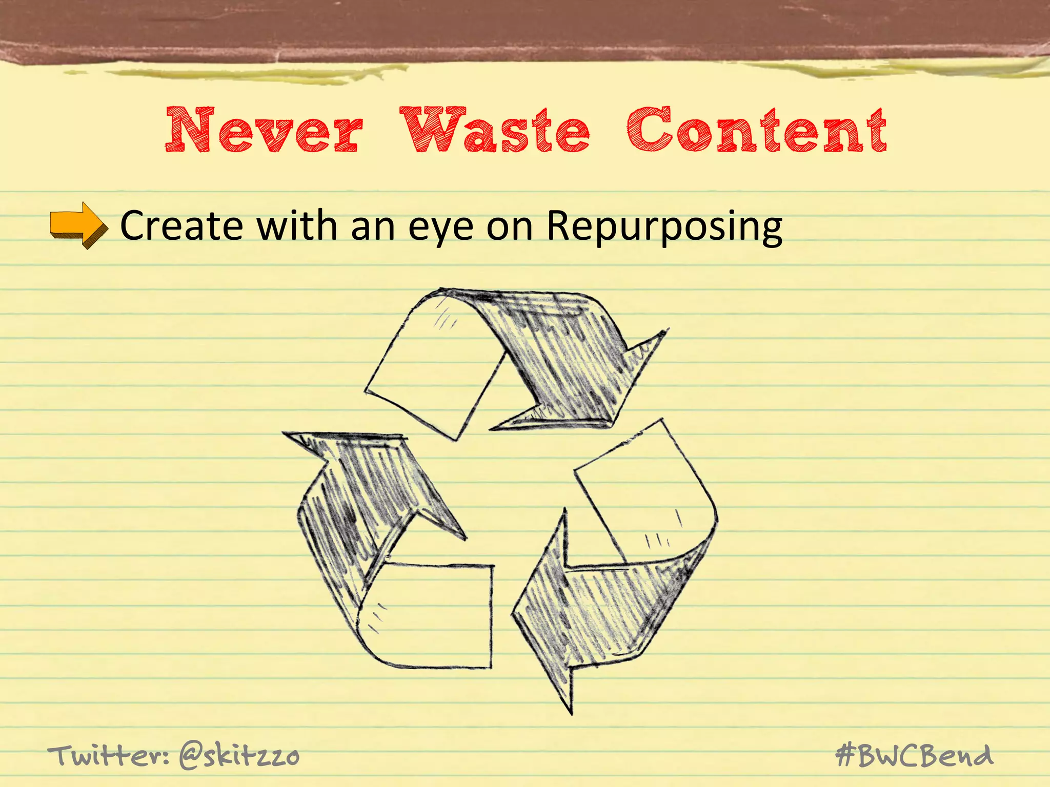 Never Waste Content
Create	
  with	
  an	
  eye	
  on	
  Repurposing	
  	
  

Twitter: @skitzzo

#BWCBend

 