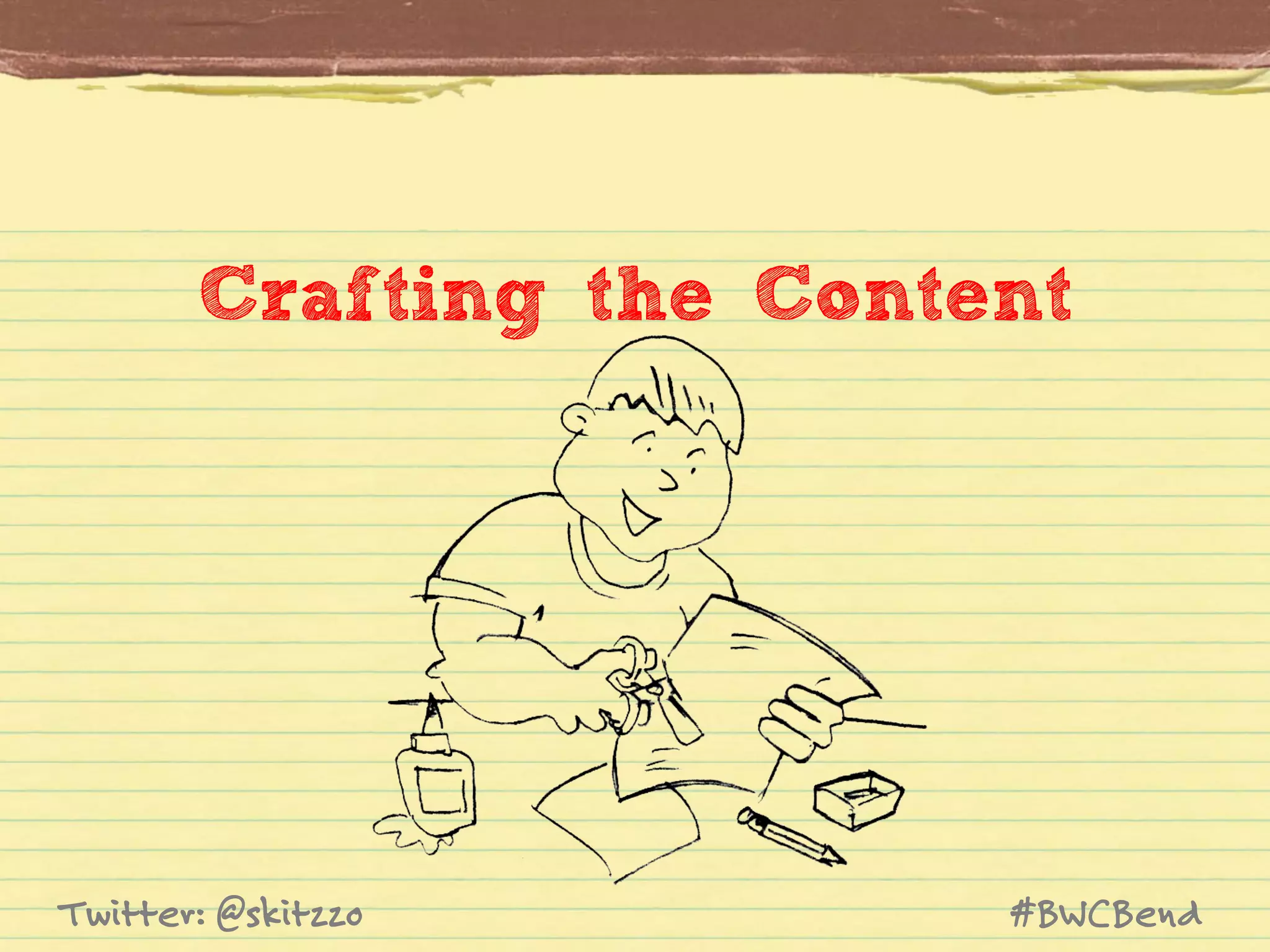 Crafting the Content

Twitter: @skitzzo

#BWCBend

 