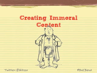 Creating Immoral
Content

Twitter: @skitzzo

#BWCBend

 