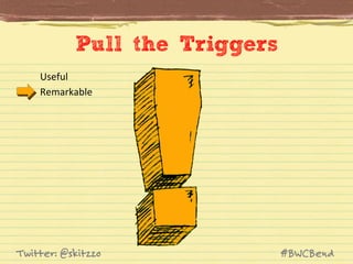 Pull the Triggers
Useful	
  
Remarkable	
  

Twitter: @skitzzo

#BWCBend

 