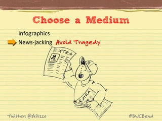 Choose a Medium	
  
Infographics	
  
News-­‐jacking	
   Avoid Tragedy

Twitter: @skitzzo

#BWCBend

 