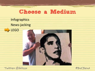 Choose a Medium
Infographics	
  
News-­‐jacking	
  
LEGO	
  

Twitter: @skitzzo

#BWCBend

 