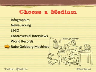 Choose a Medium	
  
Infographics	
  
News-­‐jacking	
  
LEGO	
  
Controversial	
  Interviews	
  
World	
  Records	
  
Rube	
  Goldberg	
  Machines	
  

Twitter: @skitzzo

#BWCBend

 