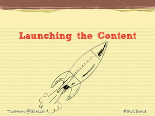 Launching the Content

Twitter: @skitzzo

#BWCBend

 
