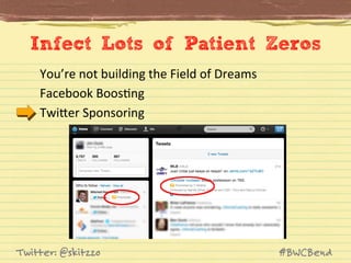 Infect Lots of Patient Zeros
You’re	
  not	
  building	
  the	
  Field	
  of	
  Dreams	
  	
  
Facebook	
  BoosJng	
  
TwiVer	
  Sponsoring	
  

Twitter: @skitzzo

#BWCBend

 