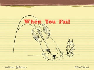 When You Fail

Twitter: @skitzzo

#BWCBend

 