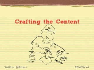 Crafting the Content

Twitter: @skitzzo

#BWCBend

 