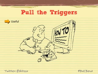 Pull the Triggers
Useful	
  

Twitter: @skitzzo

#BWCBend

 