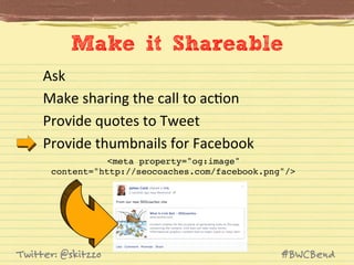 Make it Shareable
Ask	
  
Make	
  sharing	
  the	
  call	
  to	
  acJon	
  
Provide	
  quotes	
  to	
  Tweet	
  
Provide	
...