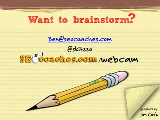 Want to brainstorm
Ben@seocoaches.com
@skitzzo

webcam

/

graphics by

Jim Cook

 