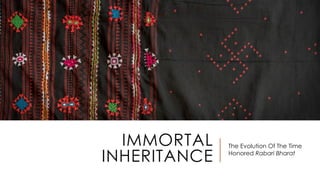 IMMORTAL
INHERITANCE
The Evolution Of The Time
Honored Rabari Bharat
 