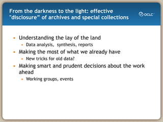 From the darkness to the light: effective "disclosure” of archives and special collections Understanding the lay of the land Data analysis,  synthesis, reports Making the most of what we already have New tricks for old data? Making smart and prudent decisions about the work ahead Working groups, events 