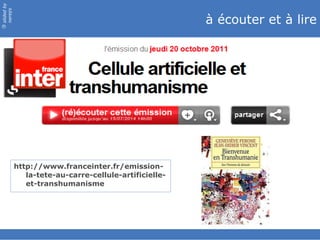 à écouter et à lire http://www.franceinter.fr/emission-la-tete-au-carre-cellule-artificielle-et-transhumanisme 