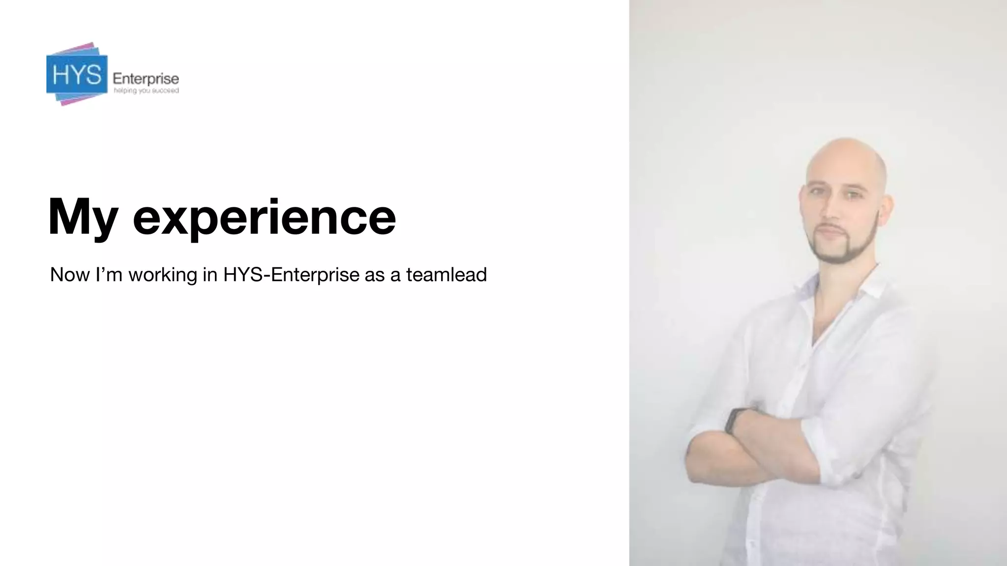 My experience
Now I’m working in HYS-Enterprise as a teamlead
 